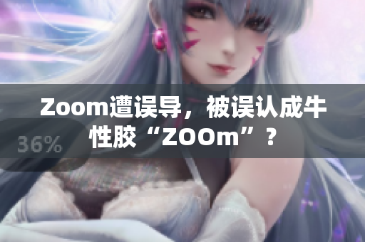 Zoom遭误导，被误认成牛性胶“ZOOm”？