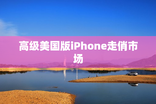 高级美国版iPhone走俏市场