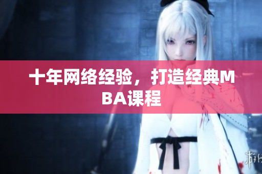 十年网络经验，打造经典MBA课程