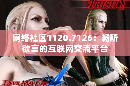 网络社区1120.7126：畅所欲言的互联网交流平台