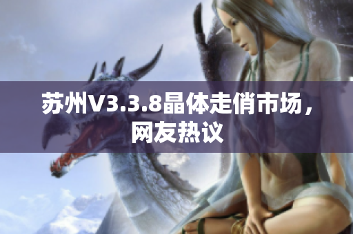 苏州V3.3.8晶体走俏市场，网友热议