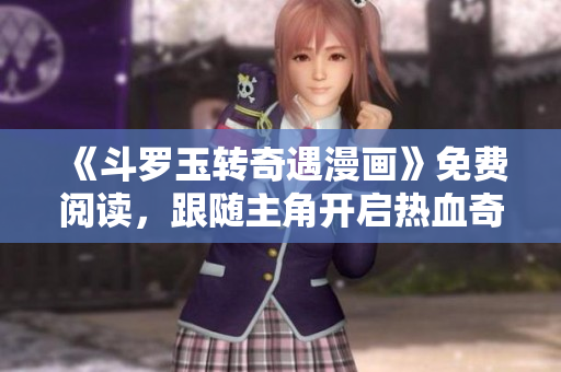 《斗罗玉转奇遇漫画》免费阅读，跟随主角开启热血奇幻之旅