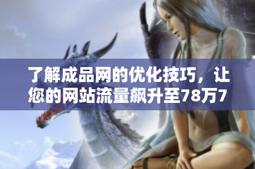 了解成品网的优化技巧，让您的网站流量飙升至78万78