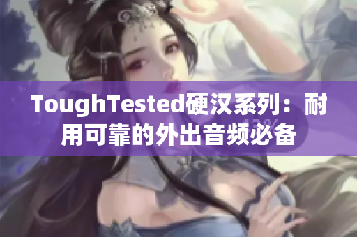 ToughTested硬汉系列：耐用可靠的外出音频必备