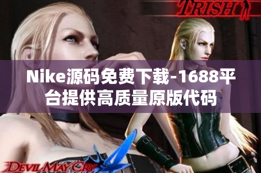 Nike源码免费下载-1688平台提供高质量原版代码