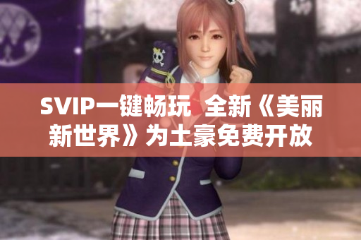 SVIP一键畅玩  全新《美丽新世界》为土豪免费开放