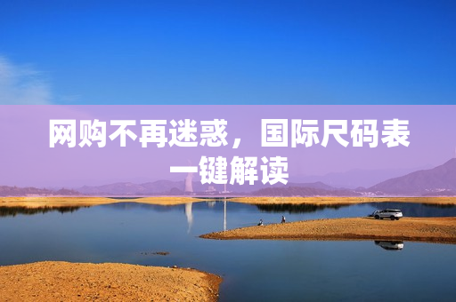 网购不再迷惑，国际尺码表一键解读