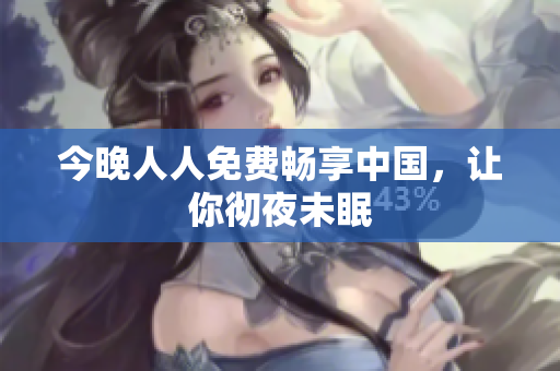 今晚人人免费畅享中国，让你彻夜未眠