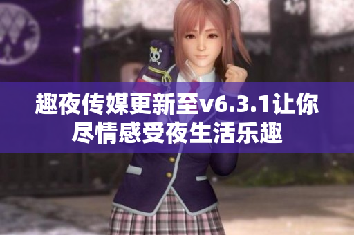 趣夜传媒更新至v6.3.1让你尽情感受夜生活乐趣