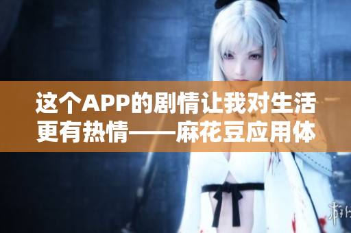 这个APP的剧情让我对生活更有热情——麻花豆应用体验评测