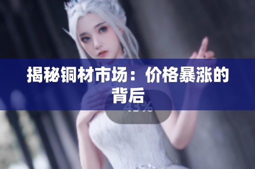 揭秘铜材市场：价格暴涨的背后