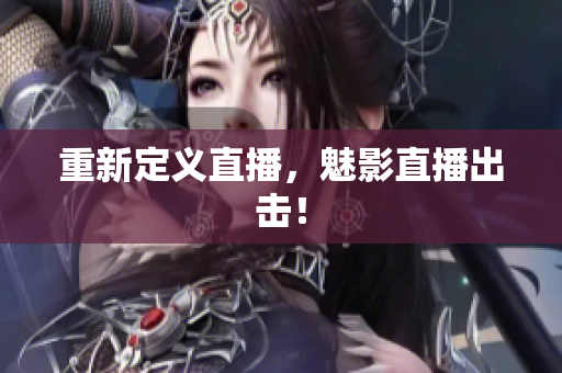 重新定义直播，魅影直播出击！