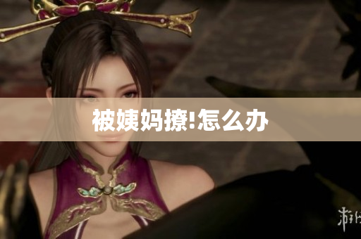 被姨妈撩!怎么办
