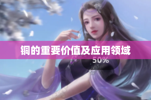 铜的重要价值及应用领域