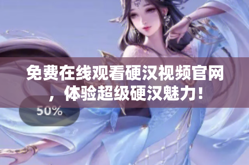 免费在线观看硬汉视频官网，体验超级硬汉魅力！