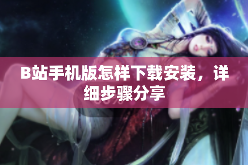 B站手机版怎样下载安装，详细步骤分享
