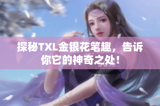 探秘TXL金银花笔趣，告诉你它的神奇之处！
