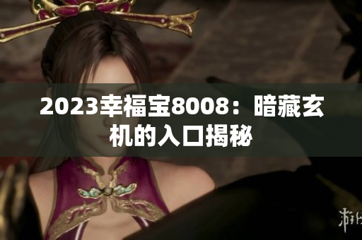 2023幸福宝8008：暗藏玄机的入口揭秘