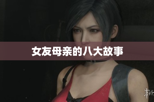 女友母亲的八大故事