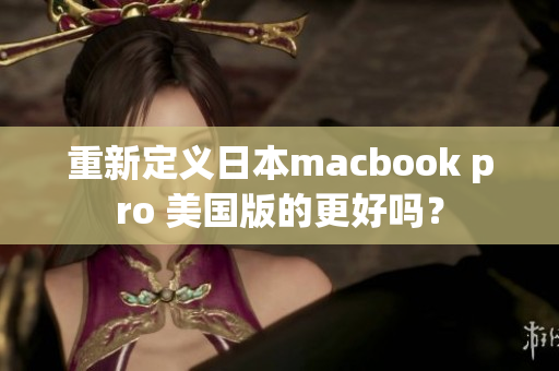重新定义日本macbook pro 美国版的更好吗？