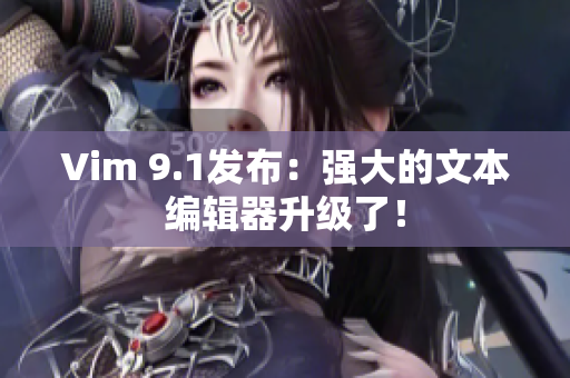 Vim 9.1发布：强大的文本编辑器升级了！