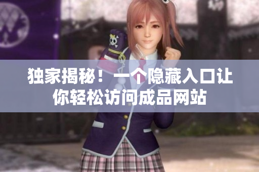 独家揭秘！一个隐藏入口让你轻松访问成品网站