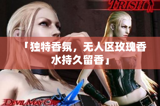 「独特香氛，无人区玫瑰香水持久留香」