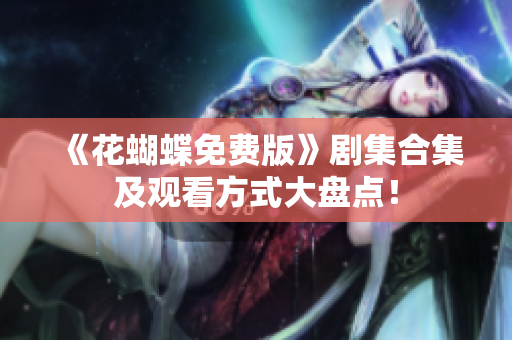 《花蝴蝶免费版》剧集合集及观看方式大盘点！