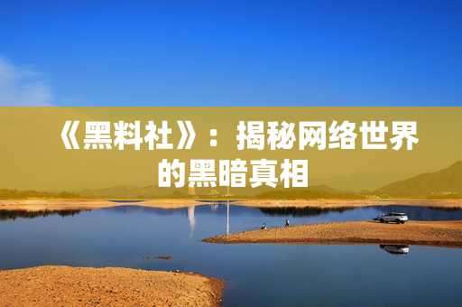 《黑料社》：揭秘网络世界的黑暗真相
