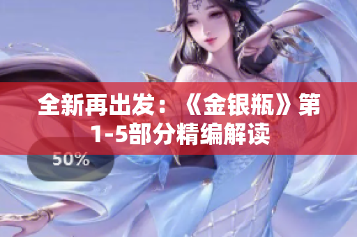 全新再出发：《金银瓶》第1-5部分精编解读