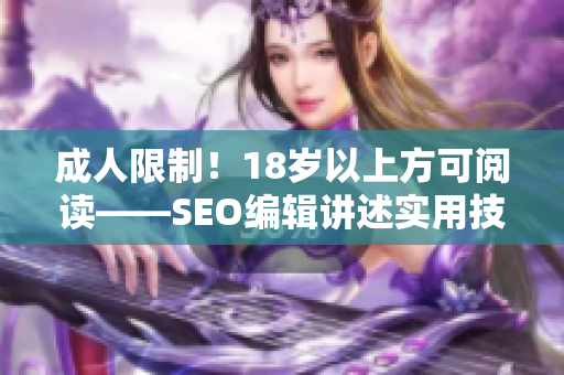 成人限制！18岁以上方可阅读——SEO编辑讲述实用技巧