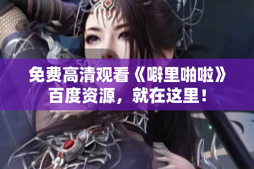 免费高清观看《噼里啪啦》百度资源，就在这里！