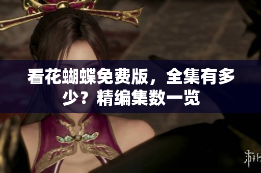 看花蝴蝶免费版，全集有多少？精编集数一览