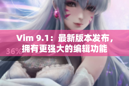 Vim 9.1：最新版本发布，拥有更强大的编辑功能
