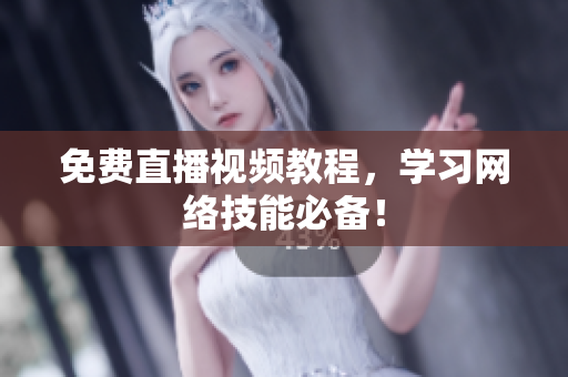 免费直播视频教程，学习网络技能必备！