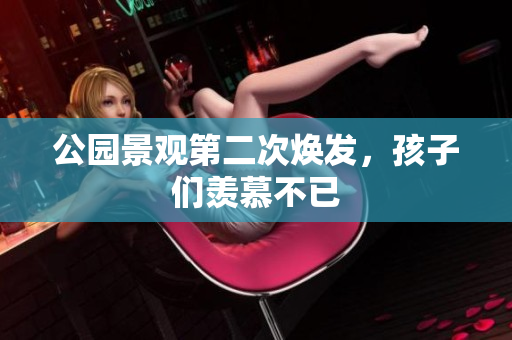 公园景观第二次焕发，孩子们羡慕不已