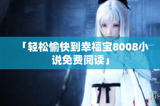 「轻松愉快到幸福宝8008小说免费阅读」