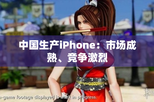 中国生产iPhone：市场成熟、竞争激烈