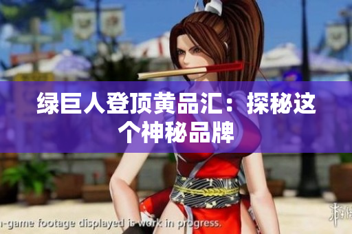 绿巨人登顶黄品汇：探秘这个神秘品牌