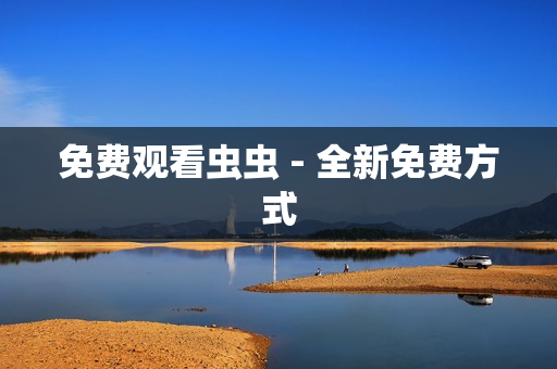 免费观看虫虫 - 全新免费方式