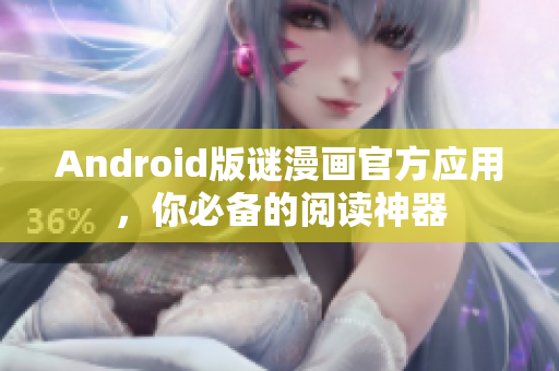 Android版谜漫画官方应用，你必备的阅读神器