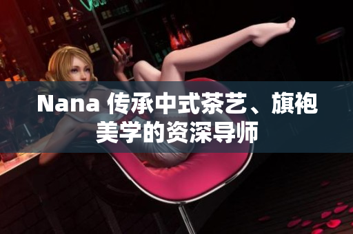 Nana 传承中式茶艺、旗袍美学的资深导师