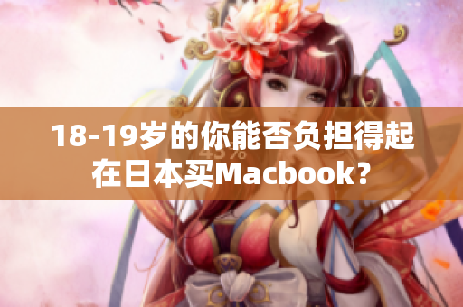 18-19岁的你能否负担得起在日本买Macbook？