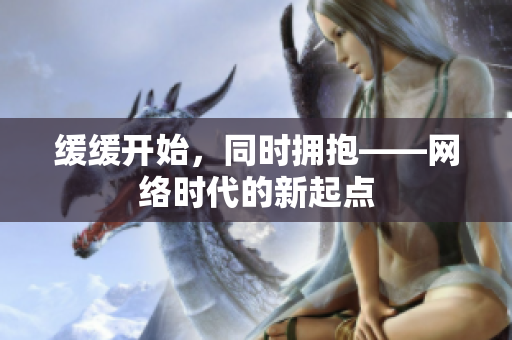 缓缓开始，同时拥抱——网络时代的新起点