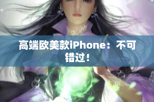 高端欧美款iPhone：不可错过！