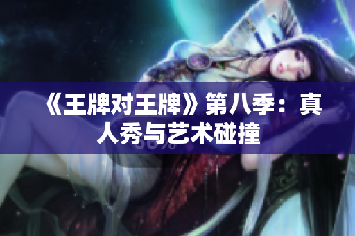 《王牌对王牌》第八季：真人秀与艺术碰撞