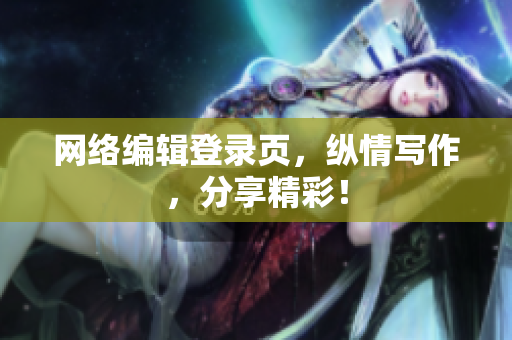 网络编辑登录页，纵情写作，分享精彩！