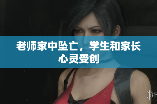 老师家中坠亡，学生和家长心灵受创
