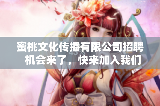 蜜桃文化传播有限公司招聘  机会来了，快来加入我们吧！