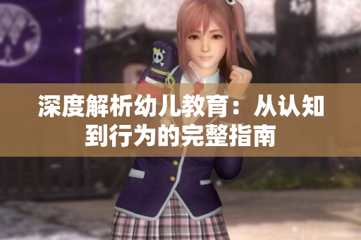 深度解析幼儿教育：从认知到行为的完整指南